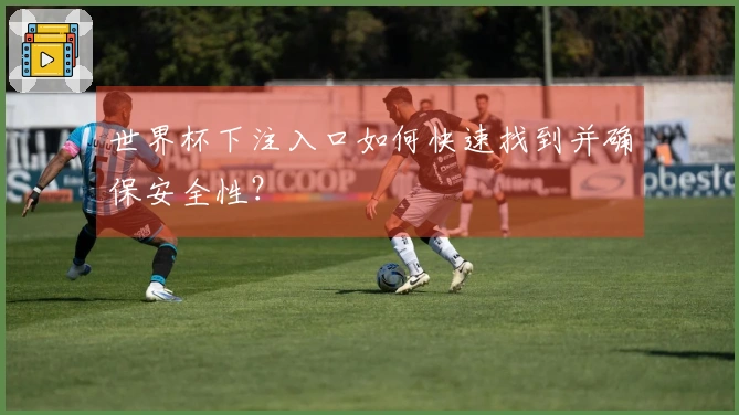世界杯下注入口如何快速找到并确保安全性？