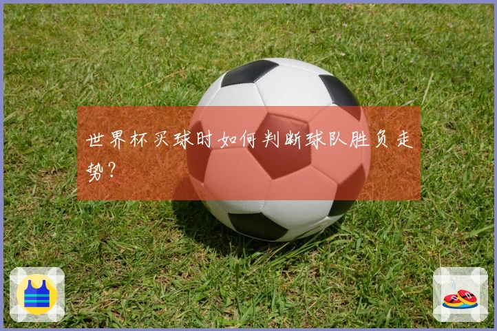 世界杯买球时如何判断球队胜负走势？