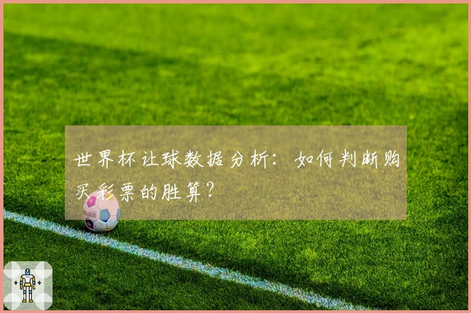 世界杯让球数据分析：如何判断购买彩票的胜算？