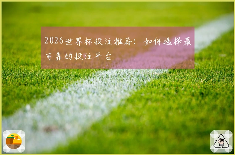 2026世界杯投注推荐：如何选择最可靠的投注平台